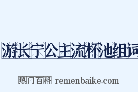 游长宁公主流杯池组词是什么意思的图片
